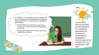 ¿Creen que el
ejercicio realizado
permite identificar
con claridad los
aprendizajes en
términos de
conocimientos,
habilidades o
destrezas que aún no
adquieren las y los
estudiantes?, ¿por
qué?
 