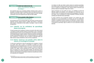 50 51
Esta capacidad supone que el estudiante establezca relaciones entre la ciencia, la
tecnología y la sociedad, donde se manifiestan, tanto en sus implicancias éticas en el
ámbito social (economía, política, salud) y ambiental (manejo de recursos naturales,
conservación), como en las implicancias que surgen del saber científico.
Esta capacidad supone que el estudiante debe saber argumentar una postura personal
integrando creencias, evidencia empírica y científica, sobre dilemas o controversias
éticas (sociales y ambientales) de base científica y tecnológica; y sobre los cambios
paradigmáticos.
2.4.1 Relación con los estándares de aprendizaje:
Mapas de progreso
El mapa de progreso de la competencia Construye una posición crítica sobre la ciencia
y tecnología en sociedad, describe el estándar de aprendizaje, es decir, el aprendizaje
esperado al finalizar el ciclo IV; así como el estándar de un ciclo anterior y uno posterior,
con la finalidad de poder considerar y atender, a través de la enseñanza, esta diversidad
de logros de aprendizaje posibles en el aula7
. Los mapas de progreso son un referente
para la planificación y la evaluación, pues nos muestran el desempeño global que
deben alcanzar nuestros estudiantes en cada una de las competencias.
2.4.2 Matriz: Construye una posición crítica sobre la
ciencia y la tecnología en sociedad
A continuación, presentamos la matriz de capacidades de la competencia Construye
una posición crítica sobre la ciencia y la tecnología en sociedad, que contiene
indicadores de logro del aprendizaje para el ciclo IV. En la matriz hay tres columnas,
correspondientes al ciclo anterior, el actual y el posterior, a manera de ayuda para
visualizar cómo “llegan” nuestros estudiantes del ciclo anterior, qué se espera de
ellos en el presente ciclo y qué se tiene previsto después. Esta información permite
elaborar un diagnóstico de nuestros estudiantes en función de los logros alcanzados y
determinar qué necesidades de aprendizaje consideramos necesarias para continuar
con el desarrollo de la competencia.
Evalúa las implicancias del
saber y del quehacer científico y
tecnológico
Capacidad:
Toma posición crítica frente a
situaciones sociocientíficas
Capacidad:
7	 Para mayor información sobre los mapas de progreso o estándares de aprendizaje, revise la página web: <http://
www.sineace.gob.pe/acreditacion/educacion-basica-y-tecnico-productiva/estandares-de-aprendizaje/>.
Las matrices son útiles para diseñar nuestras sesiones de enseñanza-aprendizaje,
pero también pueden ser útiles para diseñar instrumentos de evaluación. No olvidemos
que en un enfoque por competencias, al final, debemos generar instrumentos que
permitan evidenciar el desempeño integral de las mismas.
Algunos indicadores son más sencillos que otros, y se complejizan en función del
desarrollo cognitivo del estudiante y de la dificultades de la información que se
abordará. Por ello, con la experiencia de nuestras prácticas pedagógicas, conocimiento
del contexto y de las características de nuestros estudiantes, tomaremos decisiones
acertadas para desarrollar dichos aprendizajes.
Es preciso mencionar que los indicadores descritos en las matrices para cada
capacidad son los más representativos. Sin embargo, para este ciclo, deberíamos
considerar la posibilidad de que las regiones, las instituciones o nosotros mismos,
podamos incorporar otros indicadores que surjan de las propias demandas, intereses
y necesidades de aprendizaje, según el contexto en el cual se desarrolla el proceso
educativo.
 