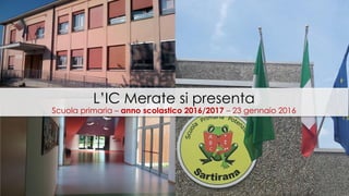 L’IC Merate si presenta
Scuola primaria – anno scolastico 2016/2017 – 23 gennaio 2016
 