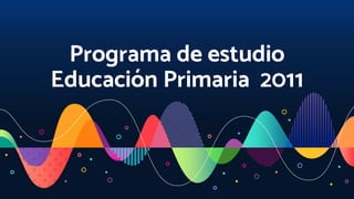 Programa de estudio
Educación Primaria 2011
 