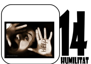 Què entens tu per HUMILITAT?
Ets capaç de demanar ajuda?
 