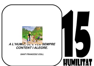 A L’HUMIL, SE’L VEU SEMPRE
CONTENT I ALEGRE.
SANT FRANCESC COLL
 