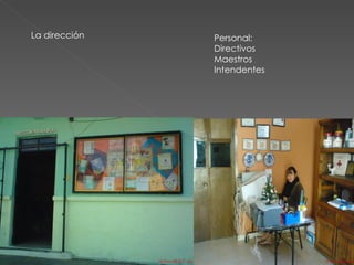 La dirección  Personal: Directivos  Maestros  Intendentes  