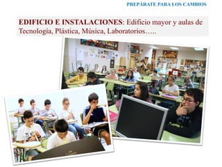 PREPÁRATE PARA LOS CAMBIOS
EDIFICIO E INSTALACIONES: Edificio mayor y aulas de
Tecnología, Plástica, Música, Laboratorios…..
 