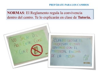PREPÁRATE PARA LOS CAMBIOS
NORMAS: El Reglamento regula la convivencia
dentro del centro. Te lo explicarán en clase de Tutoría.
 