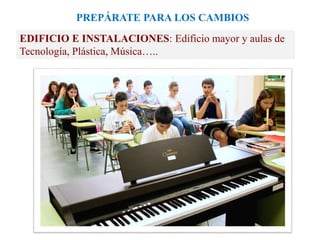 PREPÁRATE PARA LOS CAMBIOS
EDIFICIO E INSTALACIONES: Edificio mayor y aulas de
Tecnología, Plástica, Música…..
 