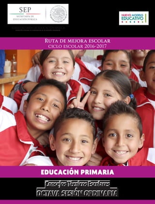 SUBSECRETARÍA DE EDUCACIÓN BÁSICA
DIRECCIÓN GENERAL DE DESARROLLO DE LA GESTIÓN EDUCATIVA
octava sesión ordinaria
Consejos Técnicos Escolares
Ruta de mejora escolar
ciclo escolar 2016-2017
EDUCACIÓN PRIMARIA
 