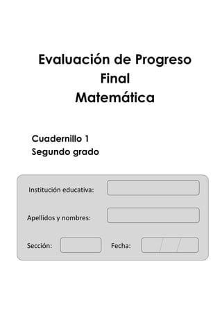 Evaluación de Progreso
Final
Matemática
Cuadernillo 1
Segundo grado
Institución educativa:
Apellidos y nombres:
Sección: Fecha:
 