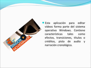 Esta aplicación para editar
videos forma parte del sistema
operativo Windows. Contiene
características tales como
efectos, transiciones, títulos o
créditos, pista de audio y
narración cronológica.
 