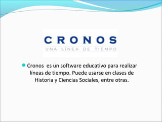 Cronos es un software educativo para realizar
líneas de tiempo. Puede usarse en clases de
Historia y Ciencias Sociales, entre otras.
 