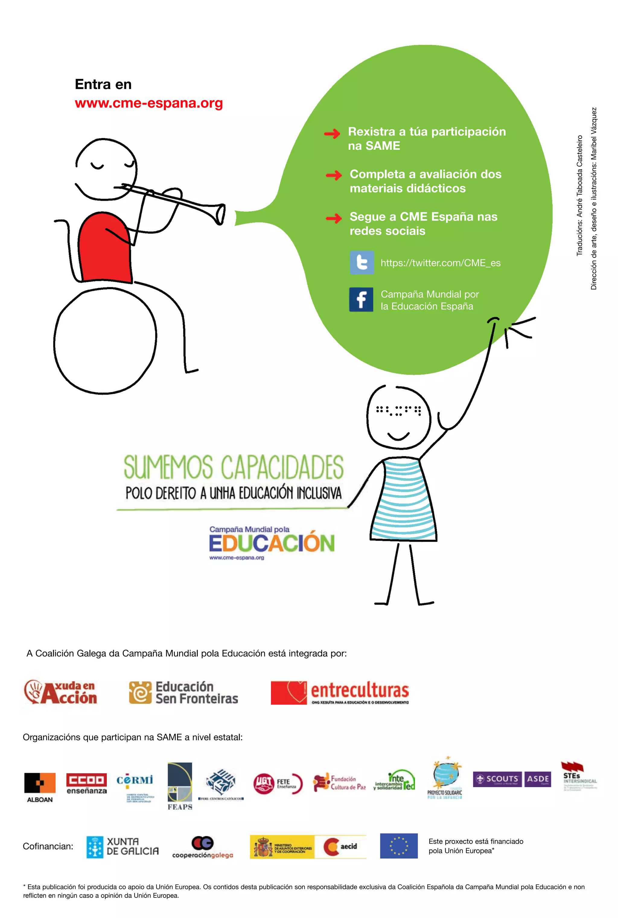 Completa a avaliación dos
materiais didácticos
Segue a CME España nas
redes sociais

Traducións: André Taboada Casteleiro

Rexistra a túa participación
na SAME

https://twitter.com/CME_es
Campaña Mundial por
la Educación España

A Coalición Galega da Campaña Mundial pola Educación está integrada por:

Organizacións que participan na SAME a nivel estatal:

Cofinancian:

Este proxecto está financiado
pola Unión Europea*

* Esta publicación foi producida co apoio da Unión Europea. Os contidos desta publicación son responsabilidade exclusiva da Coalición Española da Campaña Mundial pola Educación e non
reflicten en ningún caso a opinión da Unión Europea.

Dirección de arte, deseño e ilustracións: Maribel Vázquez

Entra en
www.cme-espana.org

 
