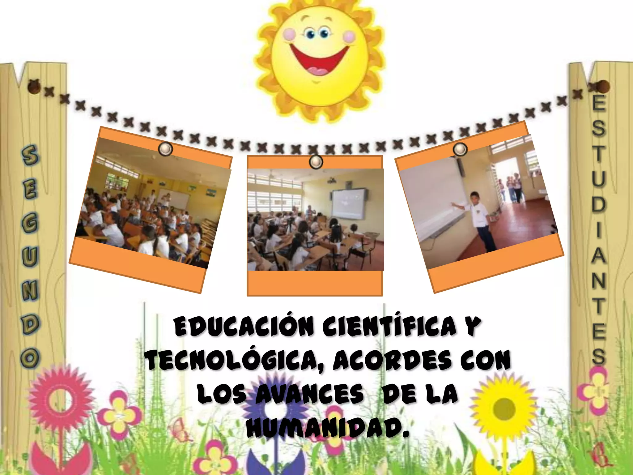 Educación científica y
tecnológica, acordes con
los avances de la
humanidad.
 