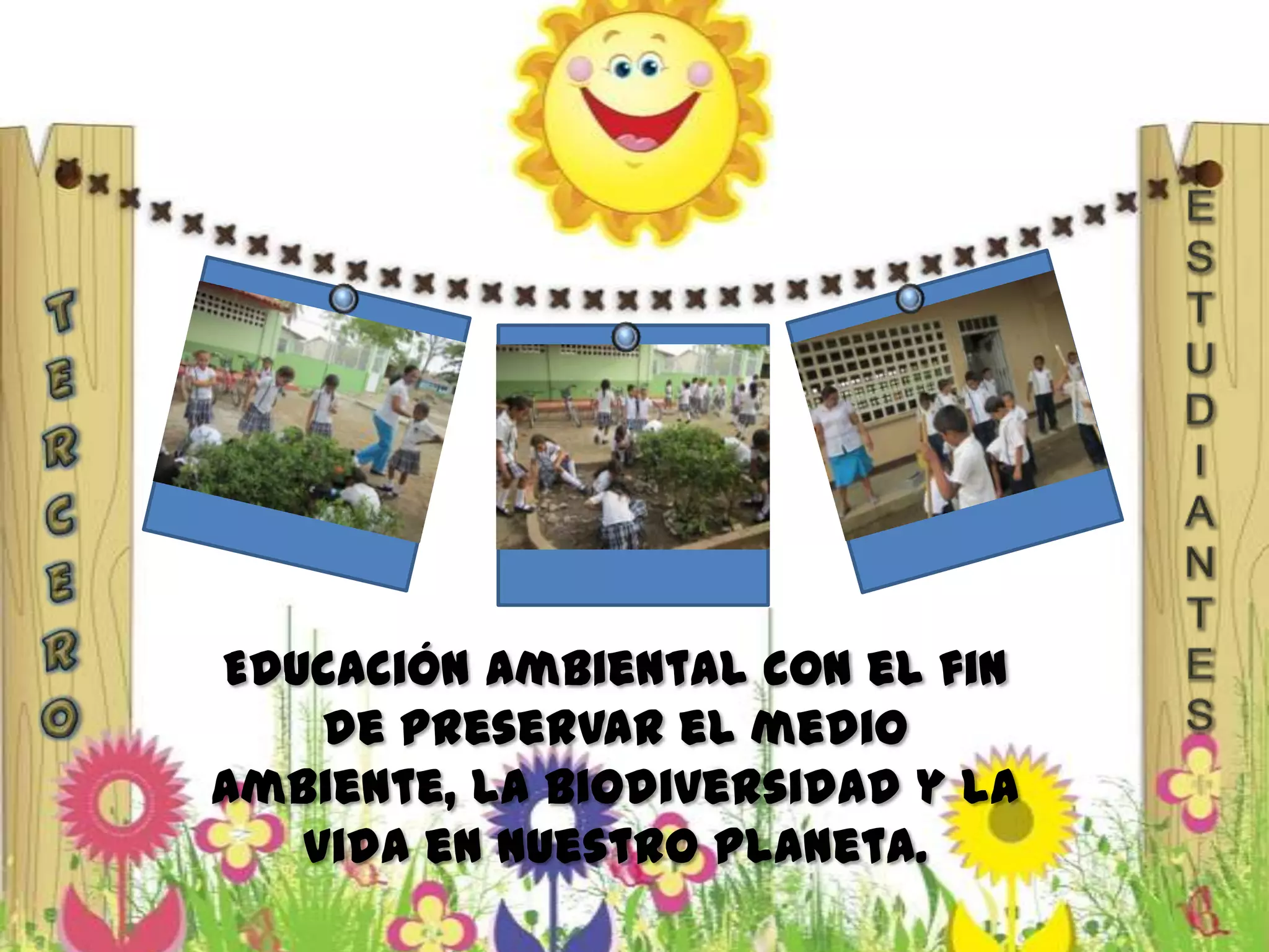 Educación ambiental con el fin
de preservar el medio
ambiente, la biodiversidad y la
vida en nuestro planeta.
 