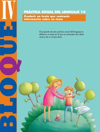 BLOQUEIV
El propósito de esta práctica social del lenguaje es
elaborar un texto en el que se contrasten dos ideas
acerca de un mismo tema.
Producir un texto que contraste
información sobre un tema
PRÁCTICA SOCIAL DEL LENGUAJE 10
ESP-6-P-124-157.indd 124 19/08/15 12:29
 