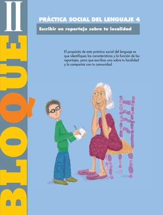 BLOQUEIIQPRÁCTICA SOCIAL DEL LENGUAJE 4
El propósito de esta práctica social del lenguaje es
que identifiques las características y la función de los
reportajes, para que escribas uno sobre tu localidad
y lo compartas con tu comunidad.
Escribir un reportaje sobre tu localidad
ESP-6-P-042-085.indd 42 19/08/15 12:16
 