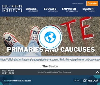 https://billofrightsinstitute.org/engage/student-resources/think-the-vote/primaries-and-caucuses/
Lesson: Primaries & Caucuses 15/35
 