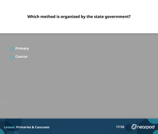 Which method is organized by the state government?
Primary
Caucus
Lesson: Primaries & Caucuses 17/35
 