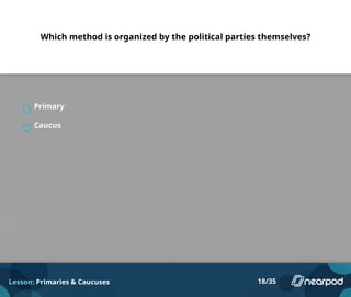 Which method is organized by the political parties themselves?
Primary
Caucus
Lesson: Primaries & Caucuses 18/35
 
