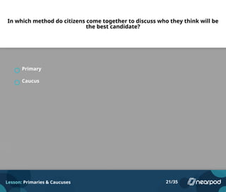 In which method do citizens come together to discuss who they think will be
the best candidate?
Primary
Caucus
Lesson: Primaries & Caucuses 21/35
 