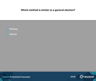 Which method is similar to a general election?
Primary
Caucus
Lesson: Primaries & Caucuses 22/35
 