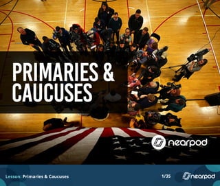 Lesson: Primaries & Caucuses 1/35
 