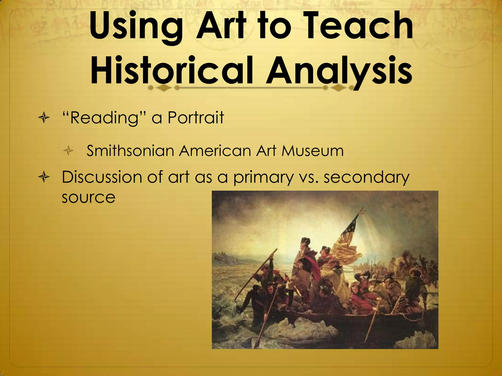 Using Art to Teach
      Historical Analysis
 “Reading” a Portrait
    Smithsonian American Art Museum
 Discussion of art as a primary vs. secondary
  source
 