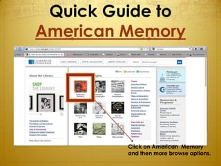 Quick Guide to
American Memory




         Click on American Memory
         and then more browse options.
 