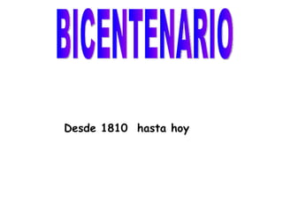 BICENTENARIO Desde 1810  hasta hoy 