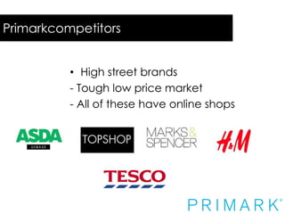 Primarkcompetitors
• High street brands
- Tough low price market
- All of these have online shops

 