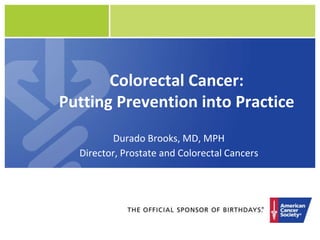 Colorectal Cancer:
Putting Prevention into Practice
         Durado Brooks, MD, MPH
  Director, Prostate and Colorectal Cancers
 