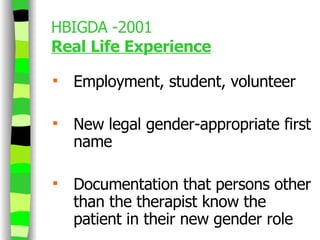 HBIGDA -2001 Real Life Experience Employment, student, volunteer New legal gender-appropriate first name Documentation that persons other than the therapist know the patient in their new gender role 