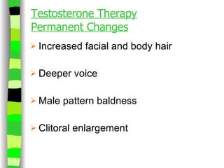 Testosterone Therapy Permanent Changes Increased facial and body hair Deeper voice Male pattern baldness Clitoral enlargement 
