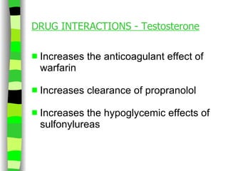 DRUG INTERACTIONS - Testosterone Increases the anticoagulant effect of warfarin Increases clearance of propranolol Increases the hypoglycemic effects of sulfonylureas 