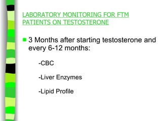 LABORATORY MONITORING FOR FTM PATIENTS ON TESTOSTERONE 3 Months after starting testosterone and every 6-12 months: -CBC -Liver Enzymes -Lipid Profile 