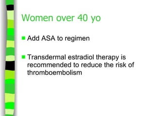 Women over 40 yo Add ASA to regimen Transdermal estradiol therapy is recommended to reduce the risk of thromboembolism 