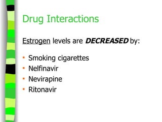 Drug Interactions Estrogen  levels are  DECREASED  by: Smoking cigarettes Nelfinavir Nevirapine Ritonavir 