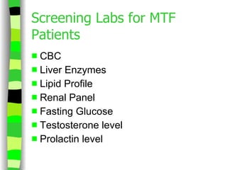 Screening Labs for MTF Patients CBC Liver Enzymes Lipid Profile Renal Panel Fasting Glucose Testosterone level Prolactin level 