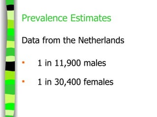 Prevalence Estimates Data from the Netherlands 1 in 11,900 males 1 in 30,400 females 