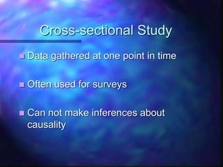 Cross-sectional Study
 Data gathered at one point in time
 Often used for surveys
 Can not make inferences about
causality
 