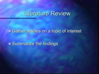Literature Review
 Gather articles on a topic of interest
 Summarize the findings
 