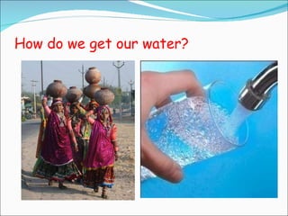 How do we get our water? 
