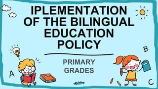IPLEMENTATION
OF THE BILINGUAL
EDUCATION
POLICY
PRIMARY
GRADES
 