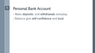 Personal Bank Account
› Make deposits and withdrawals everyday
› Balance give self-confidence and trust
 