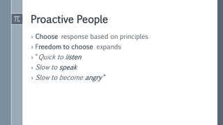 Proactive People
› Choose response based on principles
› Freedom to choose expands
› “Quick to listen
› Slow to speak
› Slow to become angry"
 
