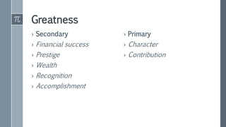 Greatness
› Secondary
› Financial success
› Prestige
› Wealth
› Recognition
› Accomplishment
› Primary
› Character
› Contribution
 