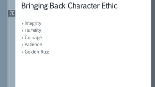 Bringing Back Character Ethic
› Integrity
› Humility
› Courage
› Patience
› Golden Rule
 