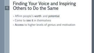 Finding Your Voice and Inspiring
Others to Do the Same
› Affirm people's worth and potential
› Come to see it in themselves
› Access to higher levels of genius and motivation
 