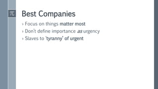 Best Companies
› Focus on things matter most
› Don’t define importance as urgency
› Slaves to ‘tyranny’ of urgent
 