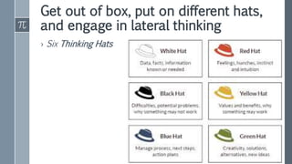 Get out of box, put on different hats,
and engage in lateral thinking
› Six Thinking Hats
 