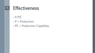 Effectiveness
› P/PC
› P = Production
› PC = Production Capability.
 